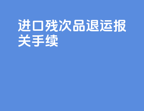 进口残次品退运报关手续