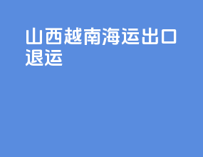 山西越南海运出口退运
