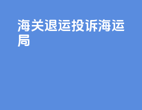 海关退运投诉海运局