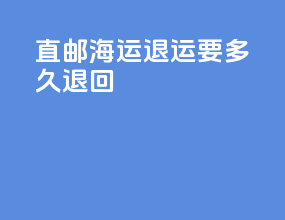 直邮海运退运要多久退回