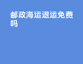 邮政海运退运免费吗
