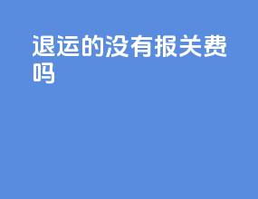退运的没有报关费吗