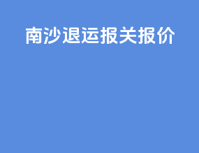 南沙退运报关报价
