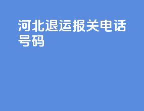 河北退运报关电话号码