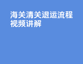 海关清关退运流程视频讲解