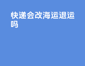 快递会改海运退运吗