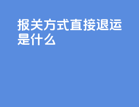 报关方式直接退运是什么