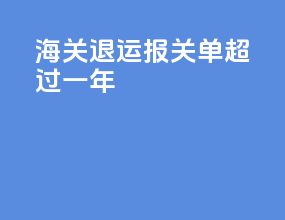 海关退运报关单超过一年