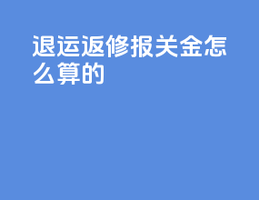 退运返修报关金怎么算的
