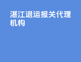 湛江退运报关代理机构