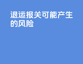 退运报关可能产生的风险