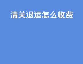 清关退运怎么收费