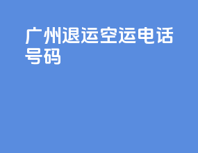 广州退运空运电话号码