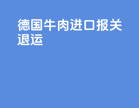 德国牛肉进口报关退运