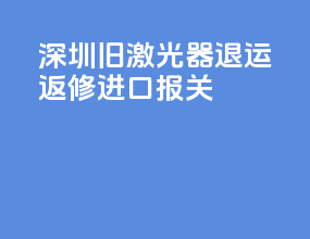 深圳旧激光器退运返修进口报关