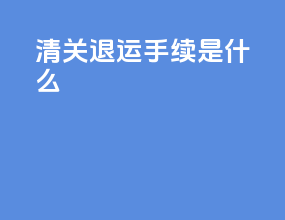 清关退运手续是什么