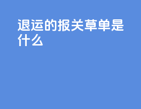 退运的报关草单是什么