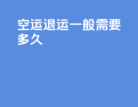 空运退运一般需要多久