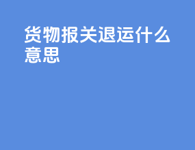 货物报关退运什么意思
