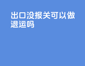 出口没报关可以做退运吗