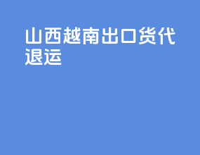 山西越南出口货代退运