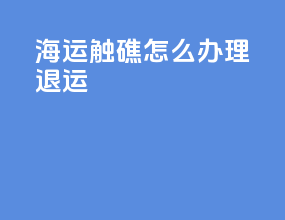 海运触礁怎么办理退运