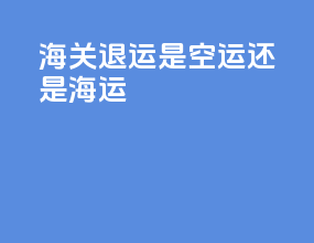 海关退运是空运还是海运