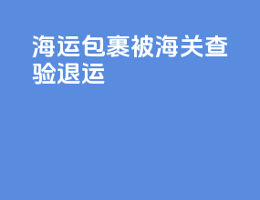 海运包裹被海关查验退运