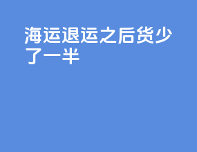 海运退运之后货少了一半
