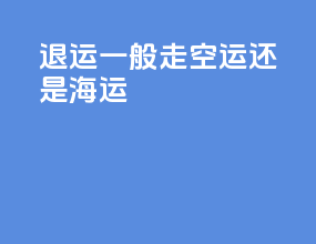 退运一般走空运还是海运
