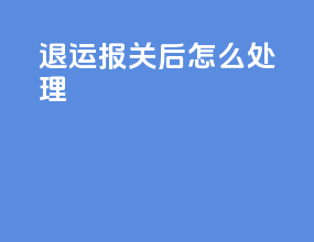退运报关后怎么处理