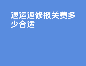 退运返修报关费多少合适