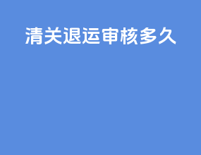 清关退运审核多久