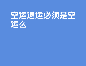 空运退运必须是空运么