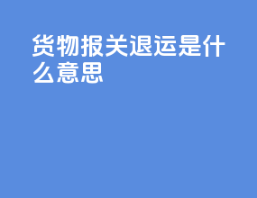 货物报关退运是什么意思