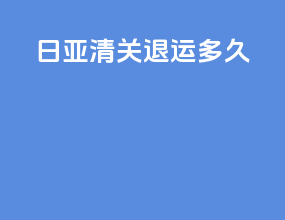 日亚清关退运多久