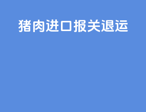 猪肉进口报关退运