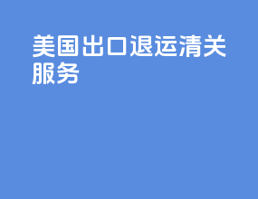 美国出口退运清关服务