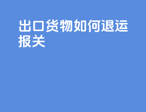 出口货物如何退运报关
