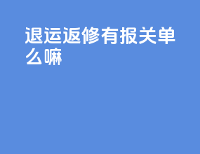 退运返修有报关单么嘛