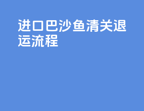 进口巴沙鱼清关退运流程