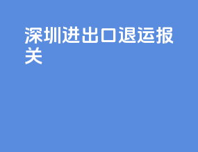 深圳进出口退运报关