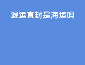 EMS退运直封是海运吗