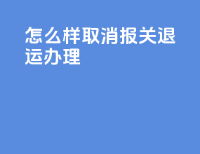 怎么样取消报关退运办理
