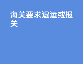 海关要求退运或报关