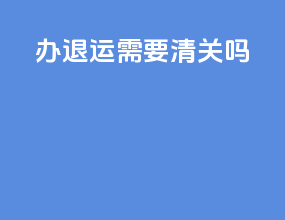 办退运需要清关吗