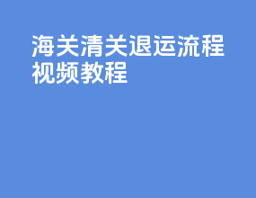 海关清关退运流程视频教程