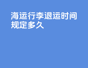 海运行李退运时间规定多久