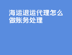 海运退运代理怎么做账务处理