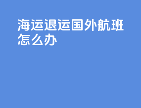 海运退运国外航班怎么办